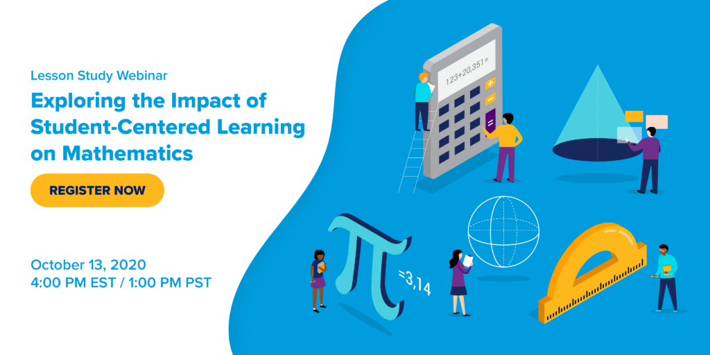 Lesson Study Webinar: Exploring the Impact of Student-Centered Learning on Mathematics. Register Now. October 13, 2020. 4 PM EST / 1 PM EST